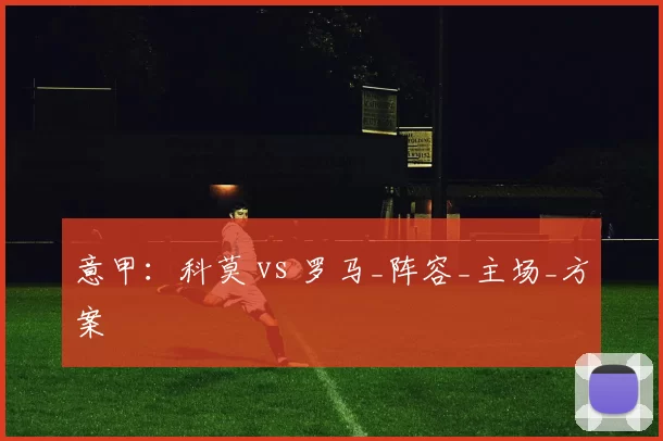 意甲：科莫 vs 罗马_阵容_主场_方案