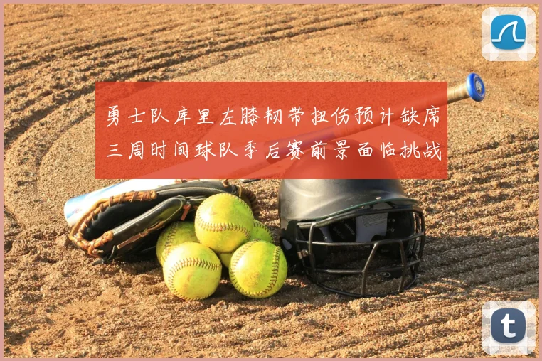 勇士队库里左膝韧带扭伤预计缺席三周时间球队季后赛前景面临挑战