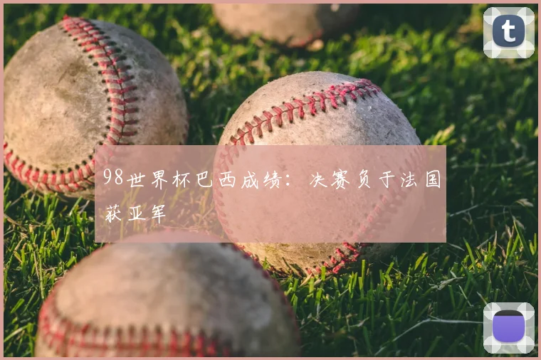 98世界杯巴西成绩：决赛负于法国获亚军