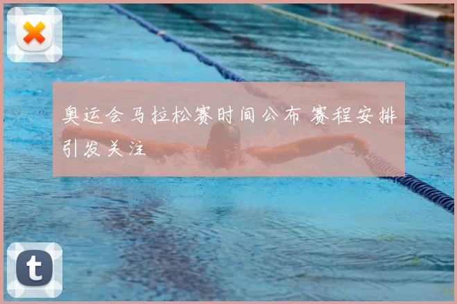 奥运会马拉松赛时间公布 赛程安排引发关注