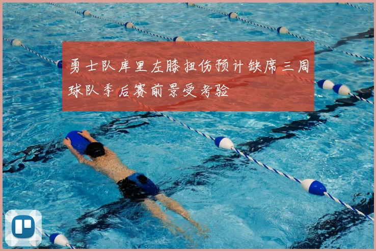 勇士队库里左膝扭伤预计缺席三周球队季后赛前景受考验