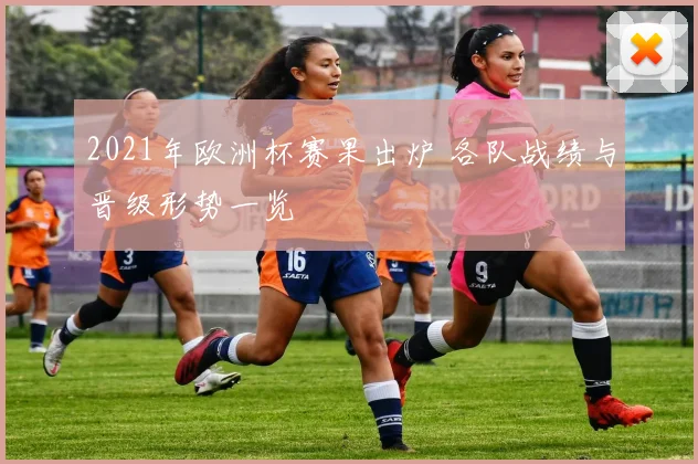 2021年欧洲杯赛果出炉 各队战绩与晋级形势一览