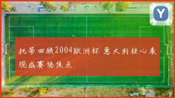 托蒂回顾2004欧洲杯 意大利核心表现成赛场焦点