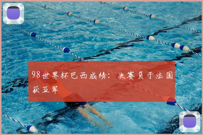 98世界杯巴西成绩：决赛负于法国获亚军