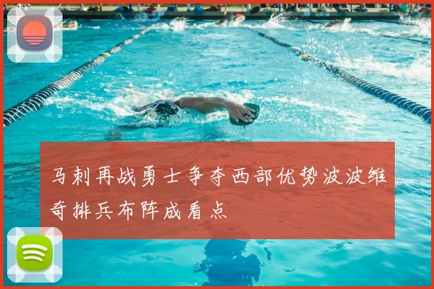 马刺再战勇士争夺西部优势波波维奇排兵布阵成看点