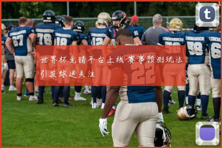 世界杯竞猜平台上线 赛事预测玩法引发球迷关注