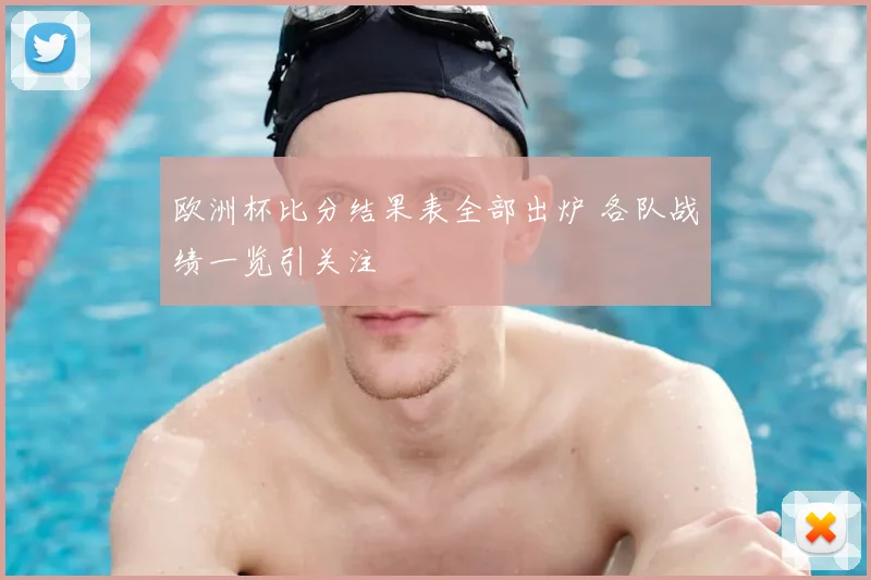 欧洲杯比分结果表全部出炉 各队战绩一览引关注