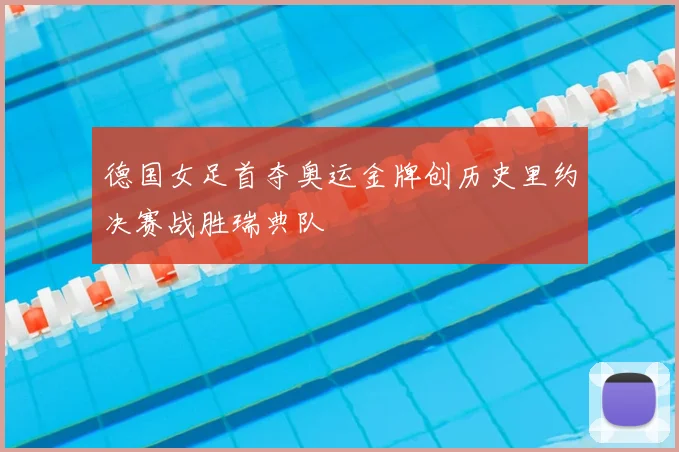德国女足首夺奥运金牌创历史里约决赛战胜瑞典队