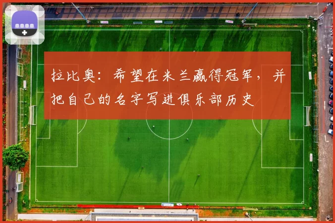 拉比奥：希望在米兰赢得冠军，并把自己的名字写进俱乐部历史