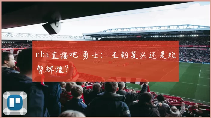 nba直播吧 勇士:王朝复兴还是短暂辉煌?