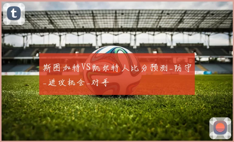 斯图加特VS凯尔特人比分预测_防守_进攻机会_对手