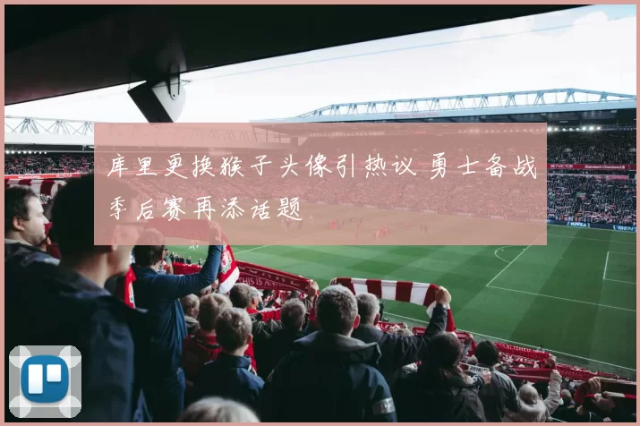 库里更换猴子头像引热议 勇士备战季后赛再添话题