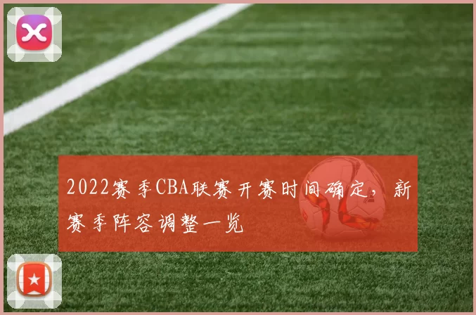 2022赛季CBA联赛开赛时间确定，新赛季阵容调整一览