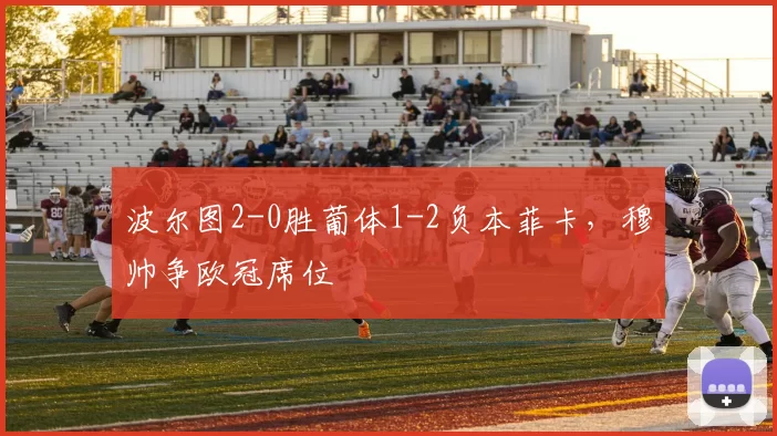 波尔图2-0胜葡体1-2负本菲卡，穆帅争欧冠席位