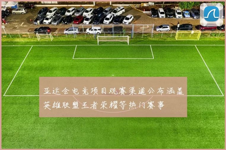 亚运会电竞项目观赛渠道公布涵盖英雄联盟王者荣耀等热门赛事