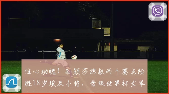 惊心动魄!孙颖莎挽救两个赛点险胜18岁埃及小将,晋级世界杯女单4强