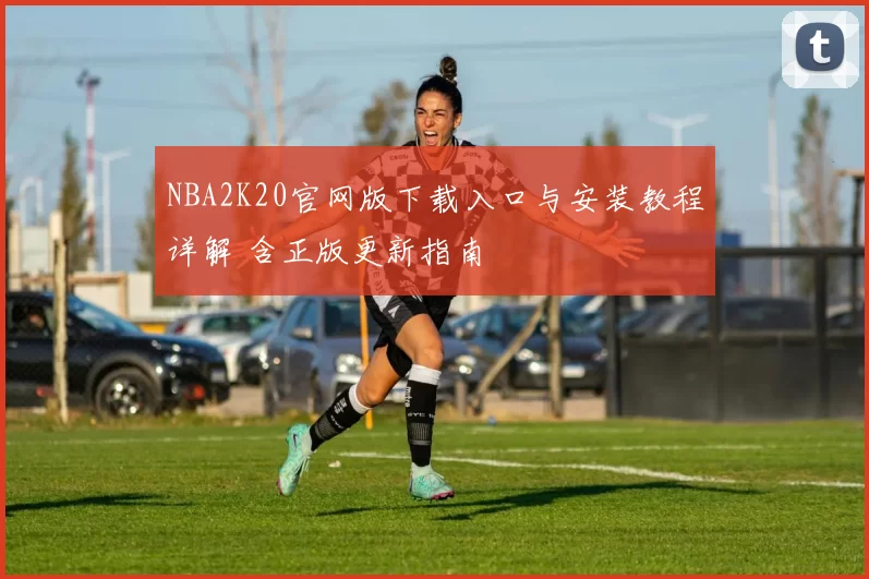 NBA2K20官网版下载入口与安装教程详解 含正版更新指南
