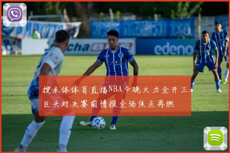 搜米体体育直播NBA今晚火力全开三巨头对决赛前情报全场焦点再燃