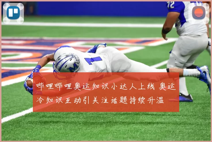 哔哩哔哩奥运知识小达人上线 奥运冷知识互动引关注话题持续升温