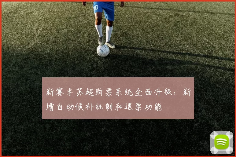 新赛季苏超购票系统全面升级,新增自动候补机制和退票功能