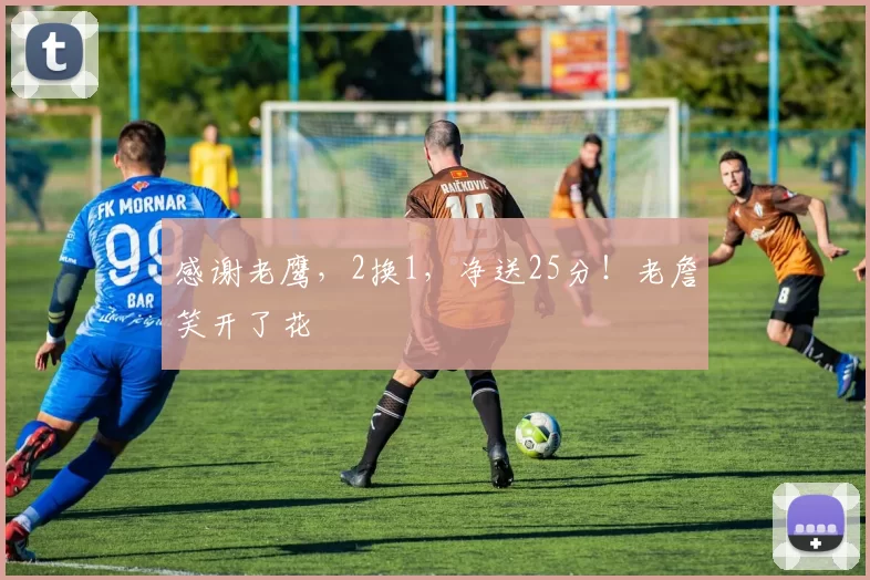 感谢老鹰，2换1，净送25分！老詹笑开了花