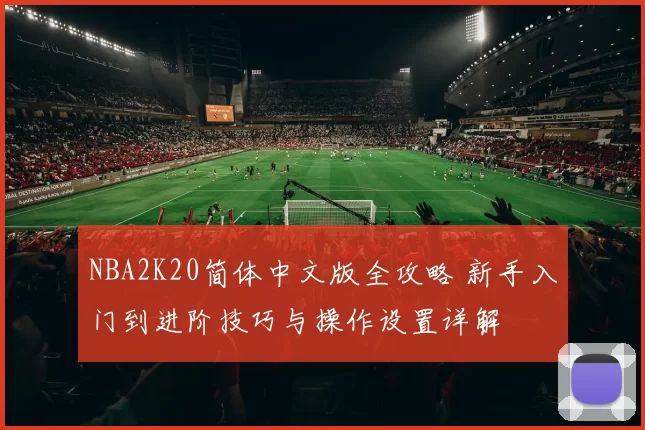 NBA2K20简体中文版全攻略 新手入门到进阶技巧与操作设置详解