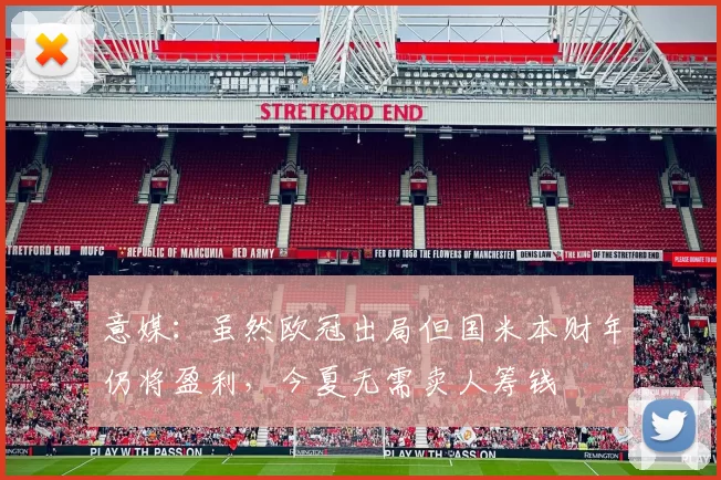 意媒：虽然欧冠出局但国米本财年仍将盈利，今夏无需卖人筹钱