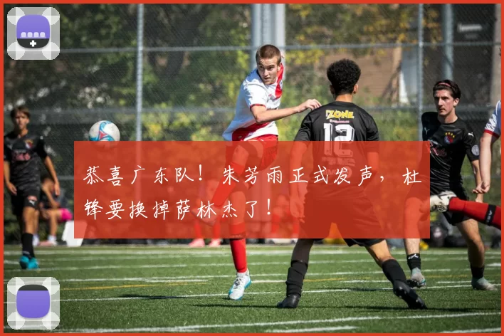 恭喜广东队！朱芳雨正式发声，杜锋要换掉萨林杰了！