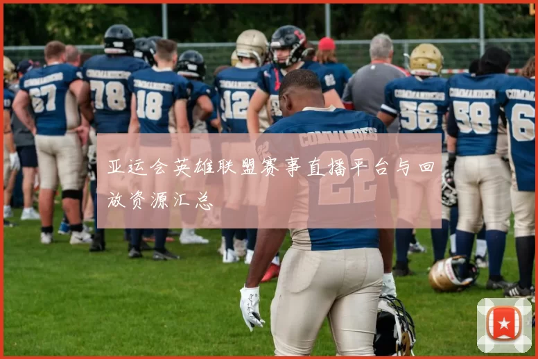 亚运会英雄联盟赛事直播平台与回放资源汇总