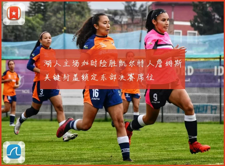 湖人主场加时险胜凯尔特人詹姆斯关键封盖锁定东部决赛席位