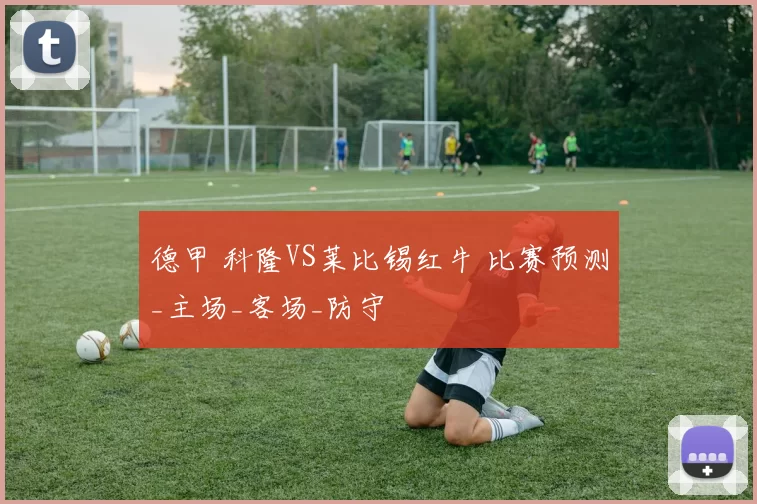 德甲 科隆VS莱比锡红牛 比赛预测_主场_客场_防守