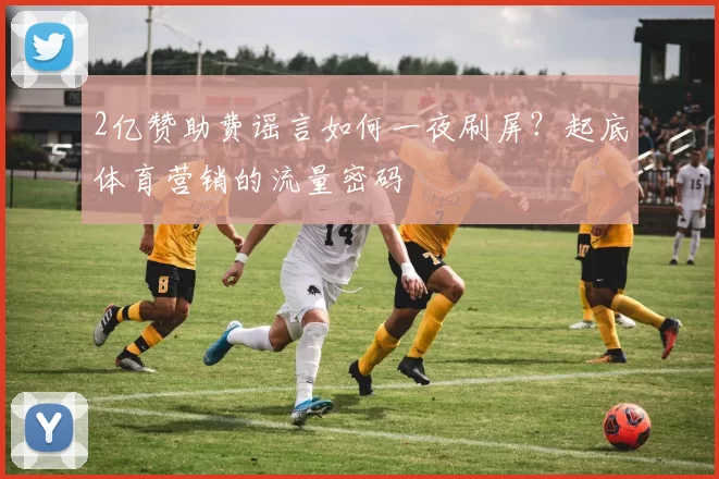 2亿赞助费谣言如何一夜刷屏？起底体育营销的流量密码