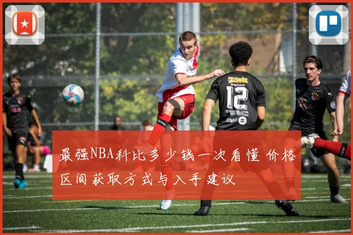 最强NBA科比多少钱一次看懂 价格区间获取方式与入手建议